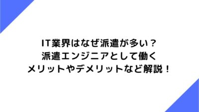 IT業界はなぜ派遣が多い？派遣エンジニアとして働くメリットやデメリットなど解説！